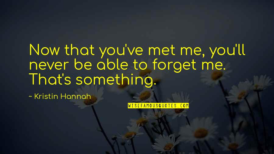 Forget Me Quotes By Kristin Hannah: Now that you've met me, you'll never be