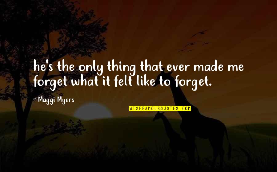Forget Me Quotes By Maggi Myers: he's the only thing that ever made me