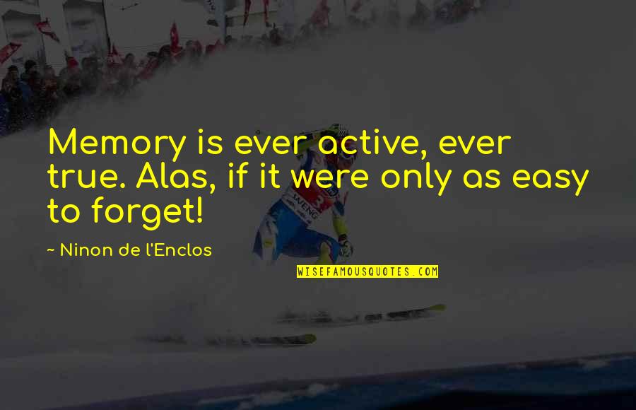 Forget Memories Quotes By Ninon De L'Enclos: Memory is ever active, ever true. Alas, if