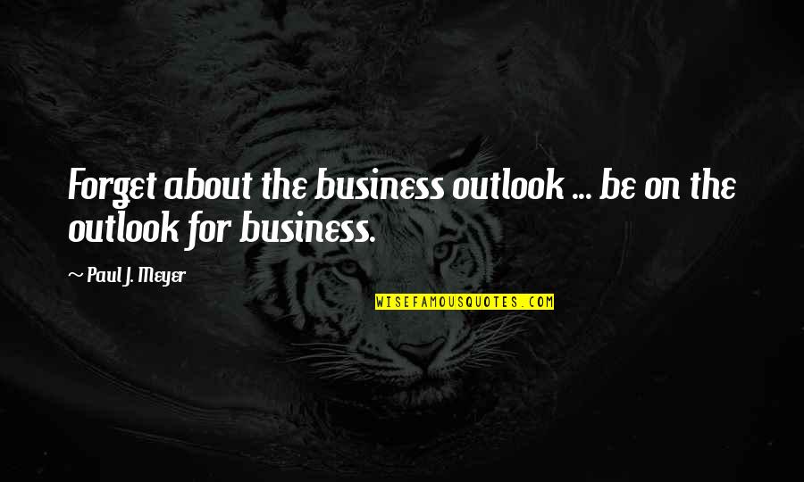 Forget Motivational Quotes By Paul J. Meyer: Forget about the business outlook ... be on