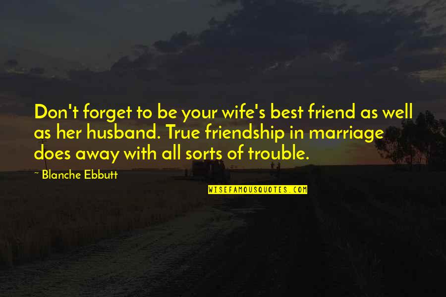 Forget Our Friendship Quotes By Blanche Ebbutt: Don't forget to be your wife's best friend