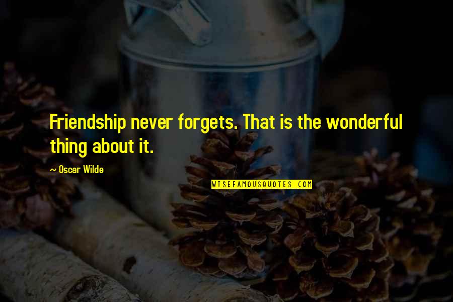 Forget Our Friendship Quotes By Oscar Wilde: Friendship never forgets. That is the wonderful thing