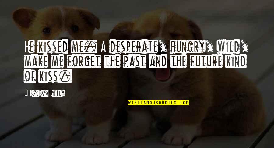 Forget Past Future Quotes By R.K. Lilley: He kissed me. A desperate, hungry, wild, make Forget Past Future Quotes By R.K. Lilley: He kissed me. A desperate, hungry, wild, make