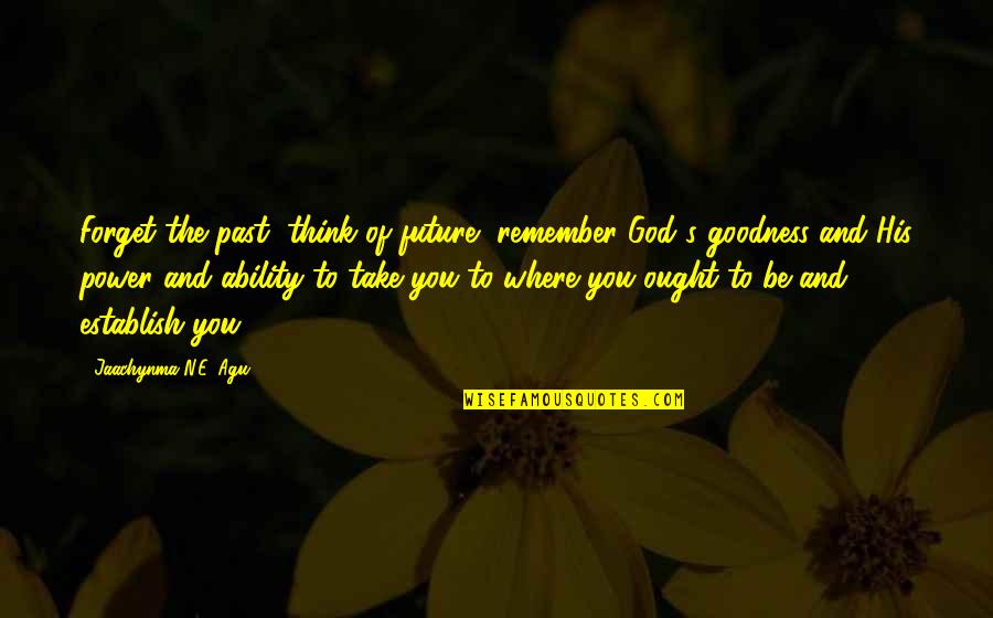 Forget Past Live Future Quotes By Jaachynma N.E. Agu: Forget the past, think of future, remember God's Forget Past Live Future Quotes By Jaachynma N.E. Agu: Forget the past, think of future, remember God's