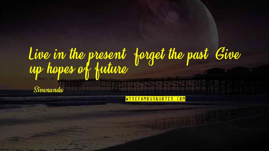 Forget Past Live Future Quotes By Sivananda: Live in the present, forget the past. Give