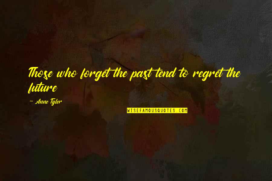 Forget Past Quotes By Anne Tyler: Those who forget the past tend to regret Forget Past Quotes By Anne Tyler: Those who forget the past tend to regret