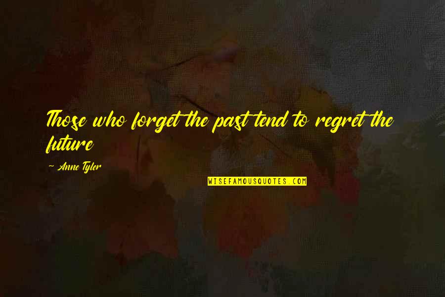 Forget Past Quotes By Anne Tyler: Those who forget the past tend to regret