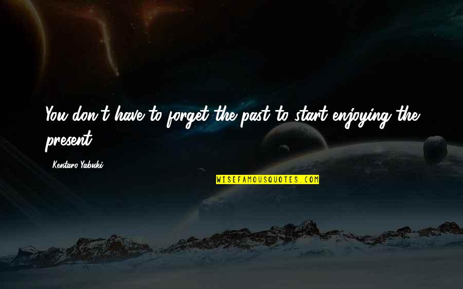 Forget Past Quotes By Kentaro Yabuki: You don't have to forget the past to Forget Past Quotes By Kentaro Yabuki: You don't have to forget the past to