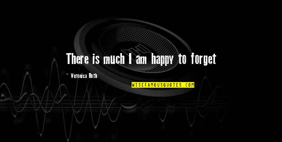 Forget Past Quotes By Veronica Roth: There is much I am happy to forget