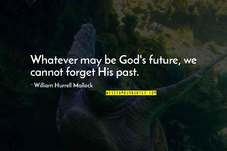 Forget Past Quotes By William Hurrell Mallock: Whatever may be God's future, we cannot forget