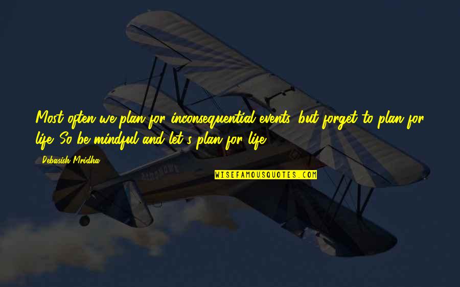 Forget Quotes And Quotes By Debasish Mridha: Most often we plan for inconsequential events, but Forget Quotes And Quotes By Debasish Mridha: Most often we plan for inconsequential events, but