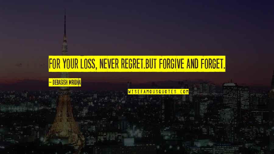 Forget Quotes And Quotes By Debasish Mridha: For your loss, never regret.But forgive and forget.