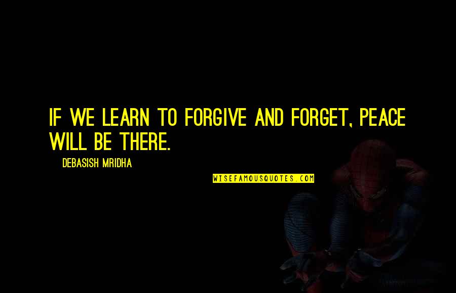 Forget Quotes And Quotes By Debasish Mridha: If we learn to forgive and forget, peace Forget Quotes And Quotes By Debasish Mridha: If we learn to forgive and forget, peace