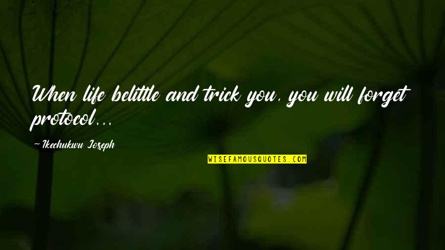 Forget Quotes And Quotes By Ikechukwu Joseph: When life belittle and trick you, you will Forget Quotes And Quotes By Ikechukwu Joseph: When life belittle and trick you, you will