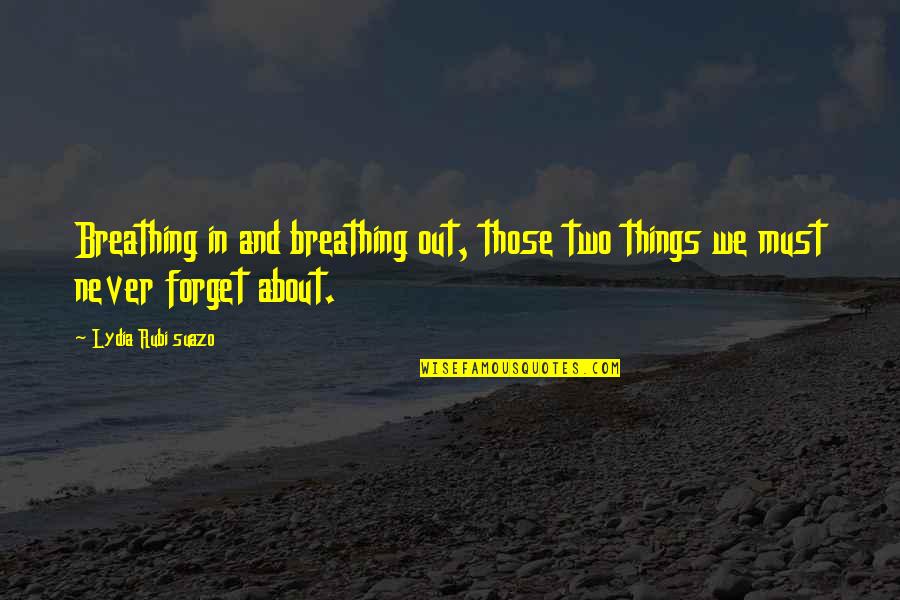 Forget Quotes And Quotes By Lydia Rubi Suazo: Breathing in and breathing out, those two things Forget Quotes And Quotes By Lydia Rubi Suazo: Breathing in and breathing out, those two things