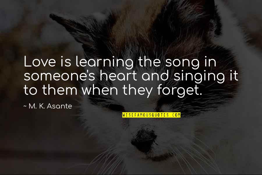 Forget Someone Quotes By M. K. Asante: Love is learning the song in someone's heart Forget Someone Quotes By M. K. Asante: Love is learning the song in someone's heart