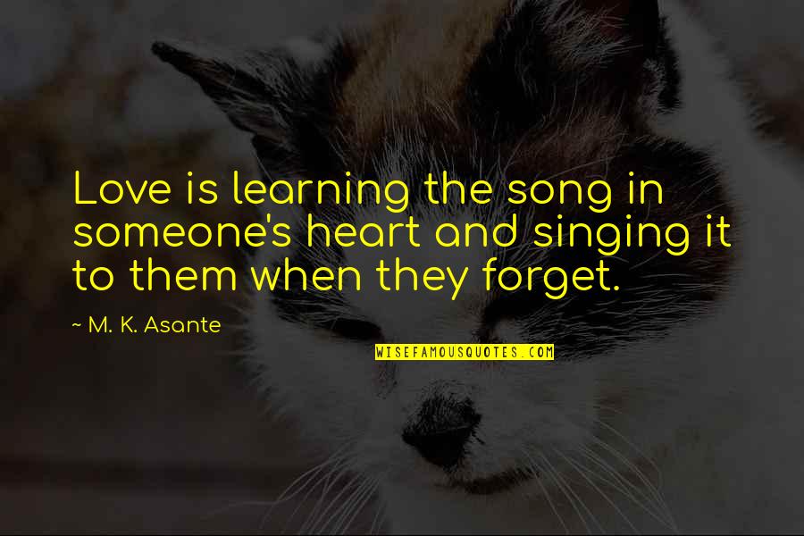 Forget Someone You Love Quotes By M. K. Asante: Love is learning the song in someone's heart