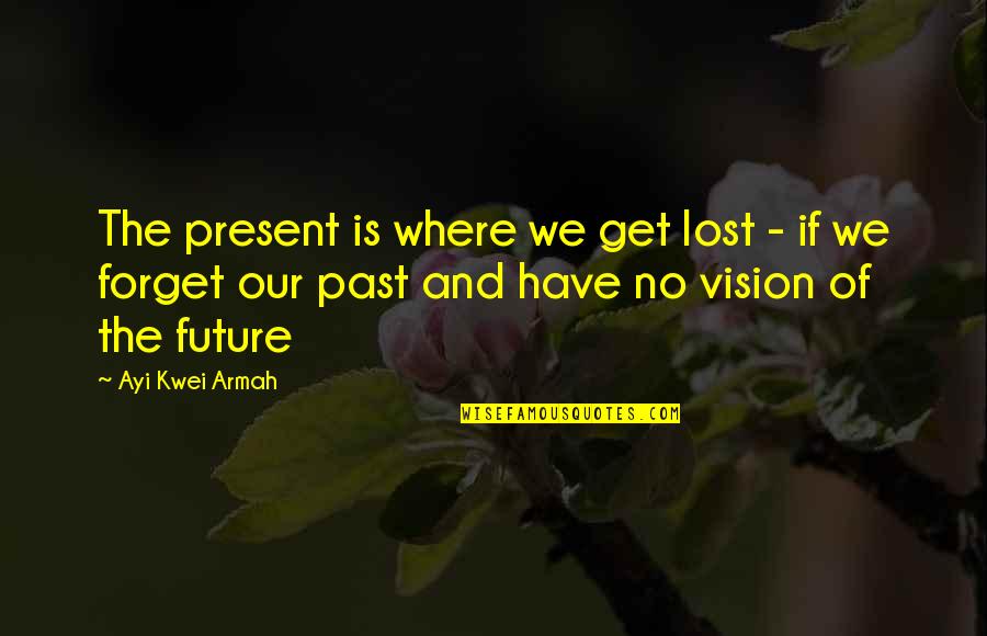 Forget The Past Future Quotes By Ayi Kwei Armah: The present is where we get lost -