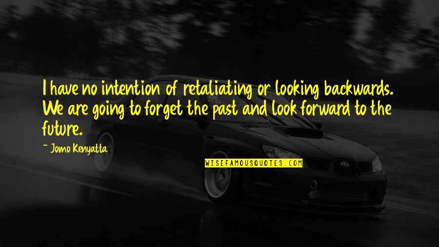 Forget The Past Look At The Future Quotes By Jomo Kenyatta: I have no intention of retaliating or looking