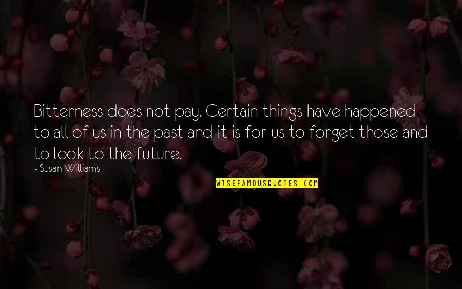 Forget The Past Look At The Future Quotes By Susan Williams: Bitterness does not pay. Certain things have happened