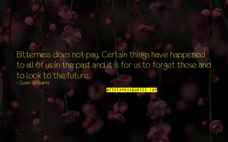 Forget The Past Look To The Future Quotes By Susan Williams: Bitterness does not pay. Certain things have happened