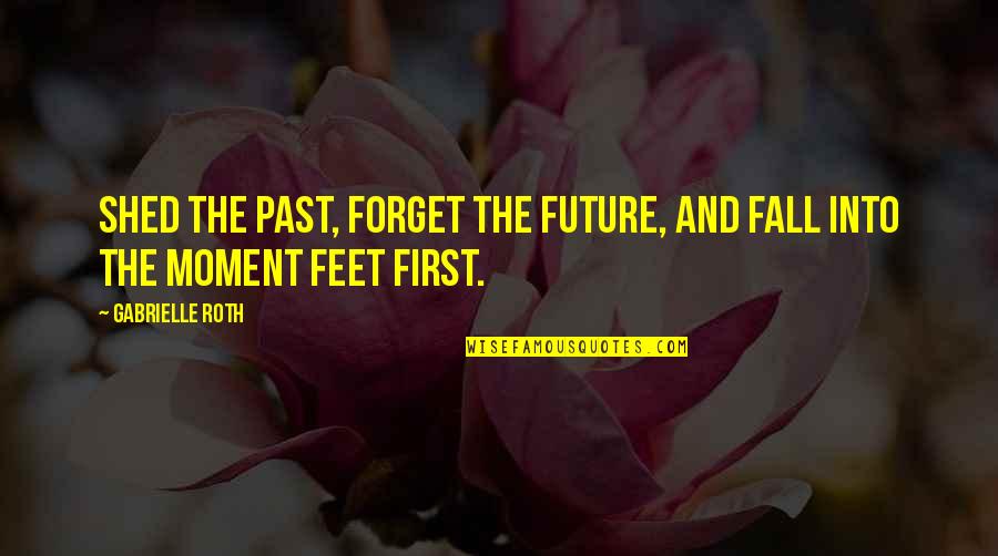 Forget The Past Quotes By Gabrielle Roth: Shed the past, forget the future, and fall