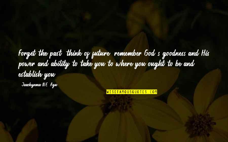 Forget The Past Quotes By Jaachynma N.E. Agu: Forget the past, think of future, remember God's Forget The Past Quotes By Jaachynma N.E. Agu: Forget the past, think of future, remember God's
