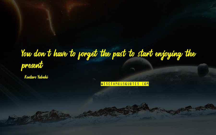 Forget The Past Quotes By Kentaro Yabuki: You don't have to forget the past to Forget The Past Quotes By Kentaro Yabuki: You don't have to forget the past to