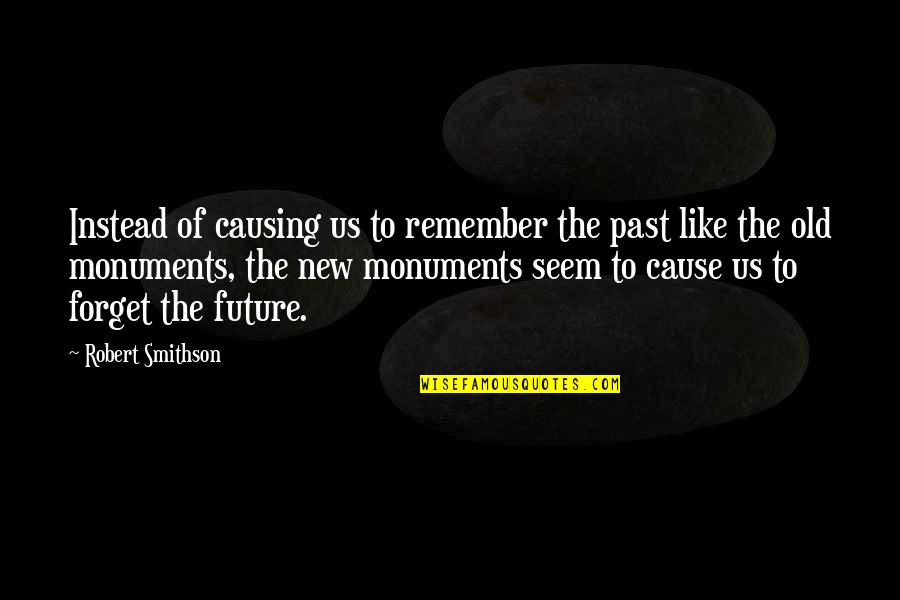 Forget The Past Quotes By Robert Smithson: Instead of causing us to remember the past Forget The Past Quotes By Robert Smithson: Instead of causing us to remember the past