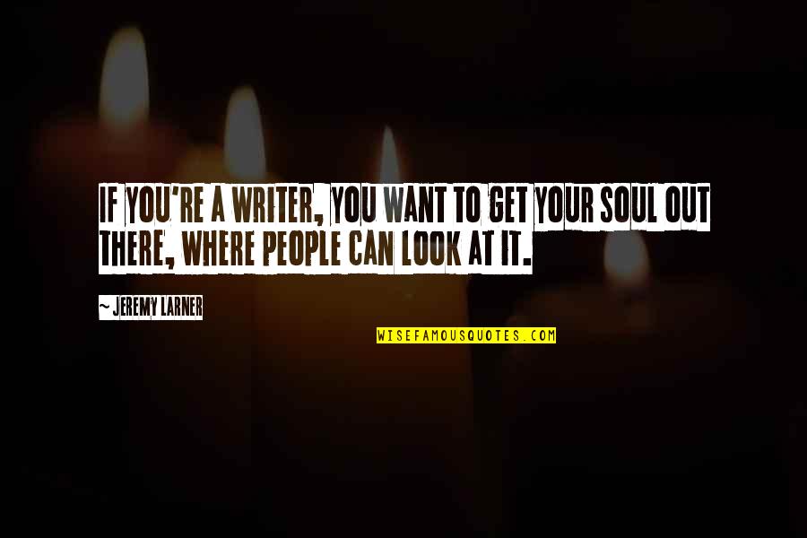 Forget The Person Who Hurt You Quotes By Jeremy Larner: If you're a writer, you want to get Forget The Person Who Hurt You Quotes By Jeremy Larner: If you're a writer, you want to get
