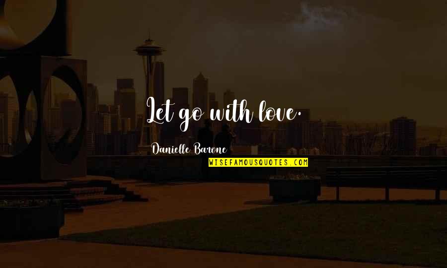 Forget The Person You Love Quotes By Danielle Barone: Let go with love.