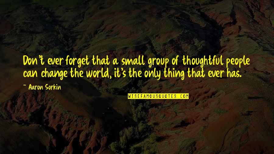 Forget The World Quotes By Aaron Sorkin: Don't ever forget that a small group of Forget The World Quotes By Aaron Sorkin: Don't ever forget that a small group of