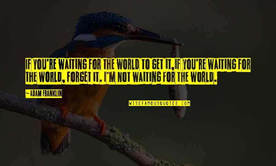 Forget The World Quotes By Adam Franklin: If you're waiting for the world to get Forget The World Quotes By Adam Franklin: If you're waiting for the world to get