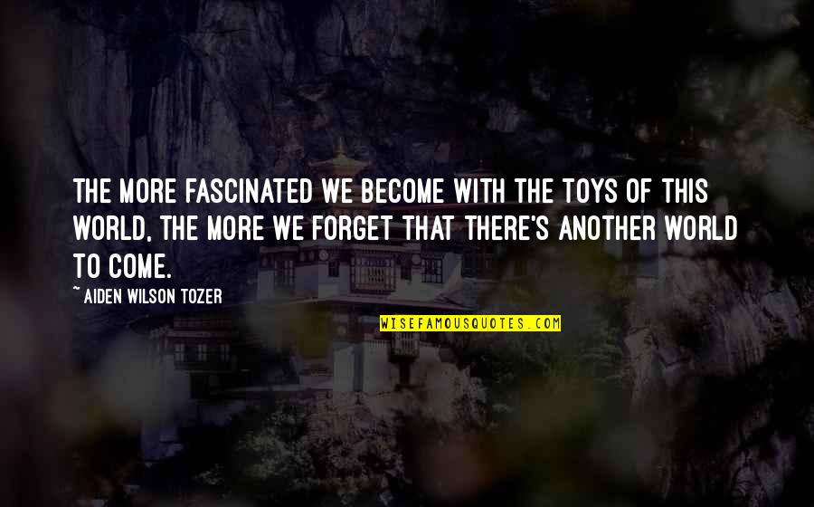 Forget The World Quotes By Aiden Wilson Tozer: The more fascinated we become with the toys Forget The World Quotes By Aiden Wilson Tozer: The more fascinated we become with the toys