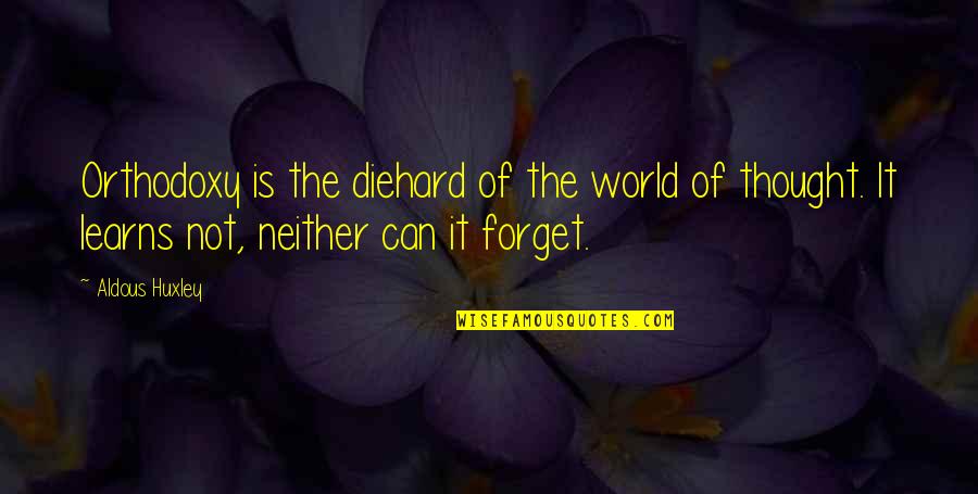 Forget The World Quotes By Aldous Huxley: Orthodoxy is the diehard of the world of