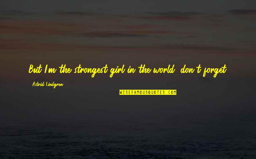 Forget The World Quotes By Astrid Lindgren: But I'm the strongest girl in the world, Forget The World Quotes By Astrid Lindgren: But I'm the strongest girl in the world,