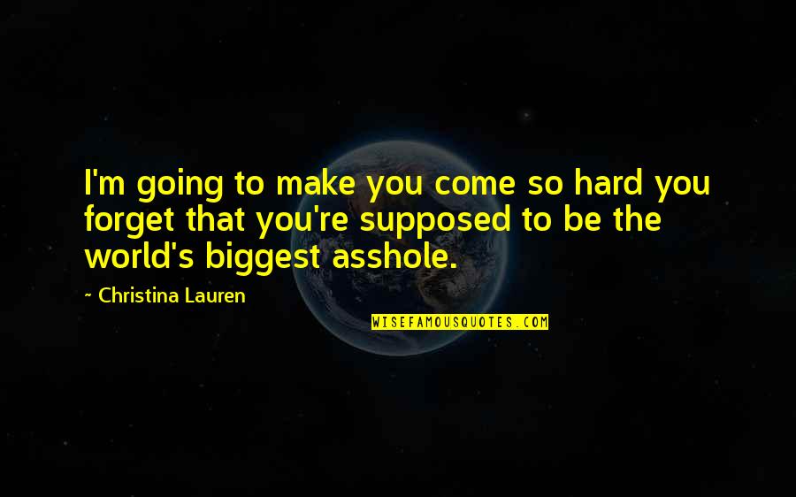 Forget The World Quotes By Christina Lauren: I'm going to make you come so hard Forget The World Quotes By Christina Lauren: I'm going to make you come so hard