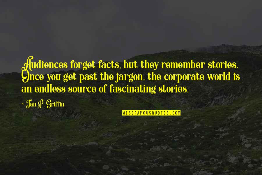 Forget The World Quotes By Ian P. Griffin: Audiences forget facts, but they remember stories. Once