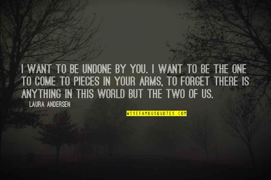 Forget The World Quotes By Laura Andersen: I want to be undone by you. I Forget The World Quotes By Laura Andersen: I want to be undone by you. I
