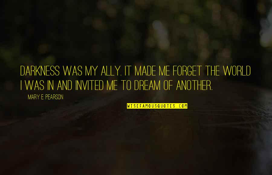 Forget The World Quotes By Mary E. Pearson: Darkness was my ally. It made me forget Forget The World Quotes By Mary E. Pearson: Darkness was my ally. It made me forget