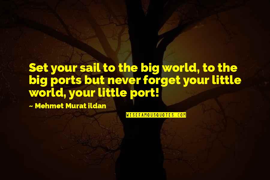 Forget The World Quotes By Mehmet Murat Ildan: Set your sail to the big world, to Forget The World Quotes By Mehmet Murat Ildan: Set your sail to the big world, to