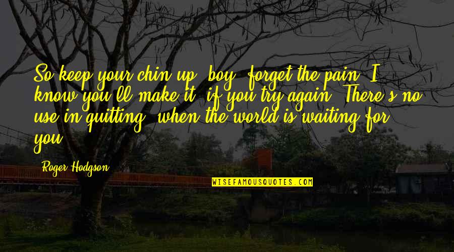 Forget The World Quotes By Roger Hodgson: So keep your chin up, boy, forget the Forget The World Quotes By Roger Hodgson: So keep your chin up, boy, forget the