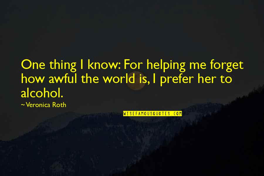 Forget The World Quotes By Veronica Roth: One thing I know: For helping me forget