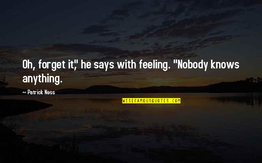 Forget This Feeling Quotes By Patrick Ness: Oh, forget it," he says with feeling. "Nobody