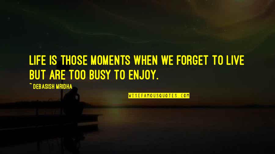 Forget Those Quotes By Debasish Mridha: Life is those moments when we forget to