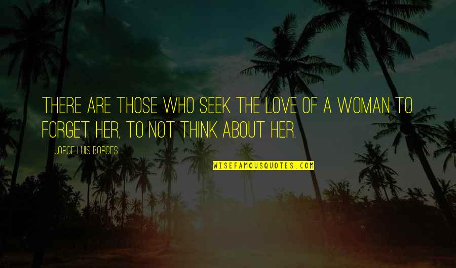 Forget Those Quotes By Jorge Luis Borges: There are those who seek the love of