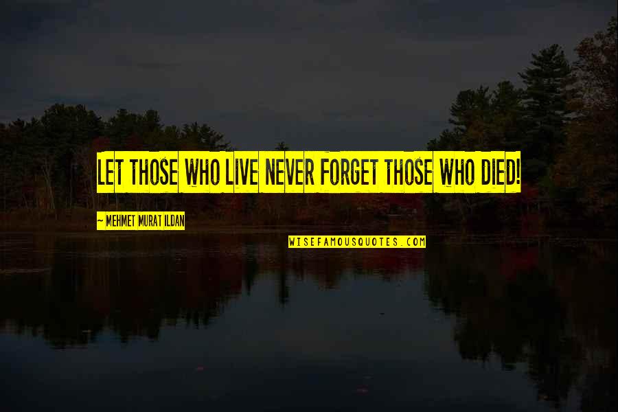 Forget Those Quotes By Mehmet Murat Ildan: Let those who live never forget those who