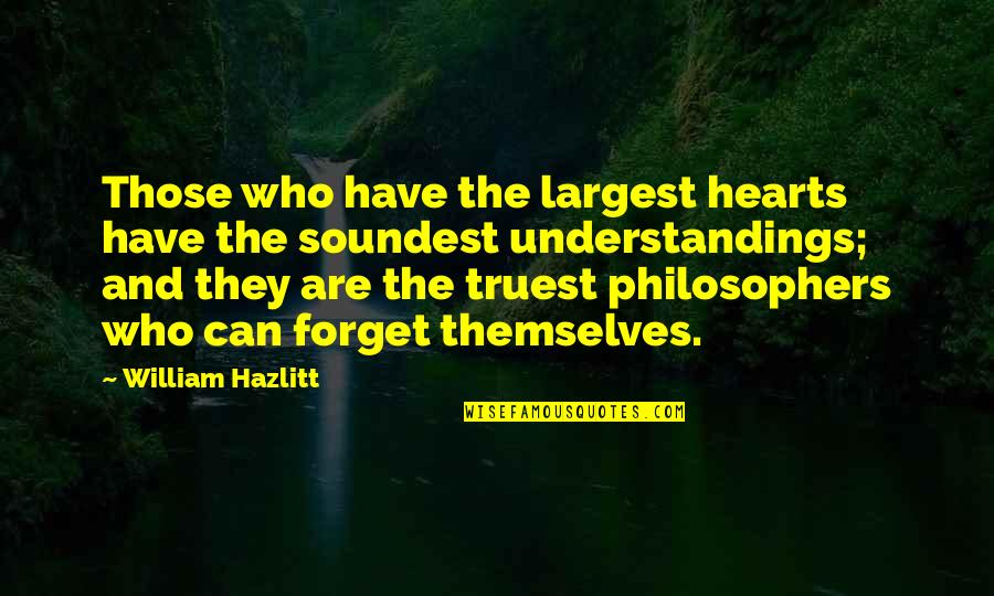 Forget Those Quotes By William Hazlitt: Those who have the largest hearts have the