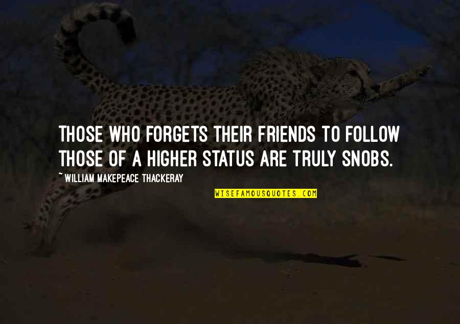 Forget Those Quotes By William Makepeace Thackeray: Those who forgets their friends to follow those