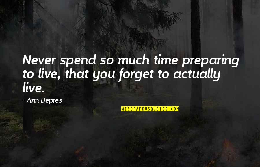 Forget Time Quotes By Ann Depres: Never spend so much time preparing to live,